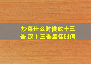 炒菜什么时候放十三香 放十三香最佳时间